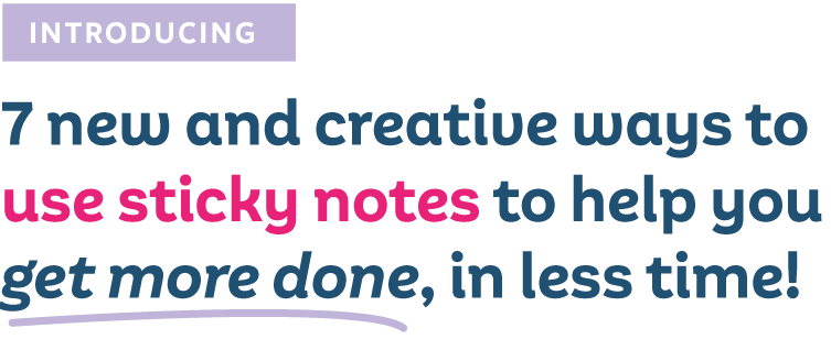 Introducing 7 new and creative ways to use sticky notes to help you get more done, in less time!