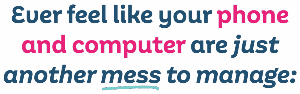 Ever feel like your phone and computer are just another mess to manage: