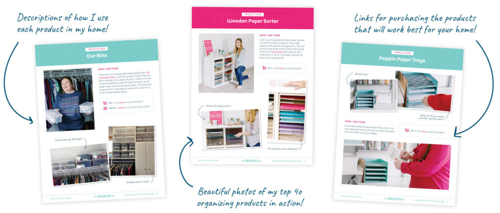 Descriptions of how I use each product in my home; beautiful photos of my top 40 organizing products in actions; links for purchasing the products that will work best for your home!